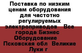 Поставка по низким ценам оборудования для частотно-регулируемых электроприводов - Все города Бизнес » Оборудование   . Псковская обл.,Великие Луки г.